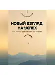 Андрей Миллиардов - Новый взгляд на успех. Как начать действовать по-новому