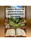 Данил Туктаров - Секреты богатства: Уроки из жизни древнегреческих олигархов