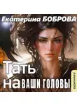 Екатерина Боброва - Тать на ваши головы