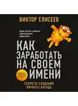 Елисеев Виктор - Как заработать на своем имени. Секреты создания личного бренда