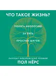 Нёрс Пол - Что такое жизнь? Понять биологию за пять простых шагов
