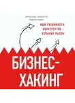 Семенчук Вячеслав - Бизнес-хакинг. Ищи уязвимости конкурентов — взрывай рынок