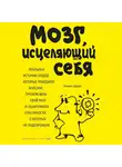 Дойдж Норман - Мозг, исцеляющий себя. Реальные истории людей, которые победили болезни, преобразили свой мозг и обнаружили способности, о которых не подозревали