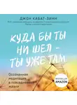 Кабат-Зинн Джон - Куда бы ты ни шел - ты уже там. Осознанная медитация в повседневной жизни