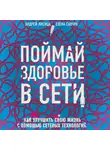Лисица Андрей - Поймай здоровье в сети. Как улучшить свою жизнь с помощью сетевых технологий.