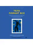 Бессел  ван дер Колк - Тело помнит все: какую роль психологическая травма играет в жизни человека и какие техники помогают ее преодолеть