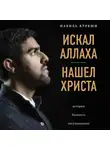 Куреши Набиль - Искал Аллаха - нашел Христа. История бывшего мусульманина