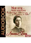 Блок Любовь - Мой муж – Александр Блок. И были, и небылицы о Блоке и о себе