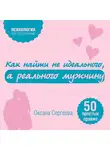 Сергеева Оксана - Как найти не идеального, а реального мужчину. 50 простых правил