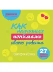 Исаева Виктория - Как научиться понимать своего ребенка: 27 простых правил