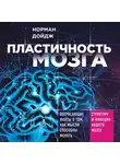 Дойдж Норман - Пластичность мозга. Потрясающие факты о том, как мысли способны менять структуру и функции нашего мозга