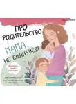 Коллектив авторов - Про родительство. Мама, не волнуйся!