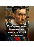 Андрей Хилев - 33+ Стратегии по Макиавелли. Книга 1 – Играй во власть