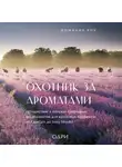 Доминик Рок - Охотник за ароматами. Путешествие в поисках природных ингредиентов для культовых парфюмов от Guerlain до Issey Miyake
