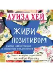 Луиза Хей - Живи позитивом! Живые аффирмации и полезные упражнения