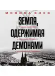 Моника Блэк - Земля, одержимая демонами. Ведьмы, целители и призраки прошлого в послевоенной Германии