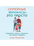 Инна Филатова - Семейные финансы – это просто: Подсказки, советы и решения для вашего бюджета