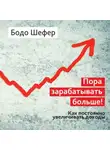 Бодо Шефер - Пора зарабатывать больше! Как постоянно увеличивать доходы