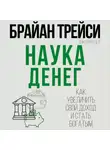 Брайан Трейси - Наука денег. Как увеличить свой доход и стать богатым