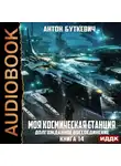 Антон Буткевич - Моя Космическая Станция. Книга 14. Долгожданное воссоединение