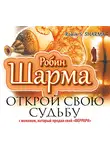 Робин Шарма - Открой свою судьбу с монахом, который продал свой «феррари»