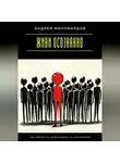 Андрей Миллиардов - Живи осознанно. Как перестать действовать на автопилоте