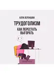 Алла Зеленцова - Трудоголизм. Как перестать выгорать