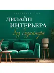 Екатерина Юша - Дизайн интерьера без дизайнера. Краткий гид по созданию стильного дома от обмера до обстановки