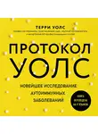 Терри Уолс - Протокол Уолс. Новейшее исследование аутоиммунных заболеваний. Программа лечения рассеянного склероза на основе принципов структурного питания