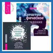 Постер книги Что стало причиной вашей тревоги? Как выявить скрытые травмы, которые кормят беспокойство, волнение и страх + Катастрофическое мышление: почему вы тревожитесь и как перестать