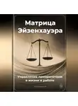 Артем Демиденко - Матрица Эйзенхауэра: Управление приоритетами в жизни и работе