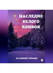 Владимир Кремин - Наследие Белого конвоя Том 1.