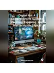 Владислав Дергунов - Digital Art: A Comprehensive Guide to Creating, Exploring, and Mastering the Digital Canvas