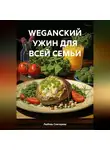 ЛЮБОВЬ СНЕГИРЕВА - WEGANСКИЙ УЖИН ДЛЯ ВСЕЙ СЕМЬИ