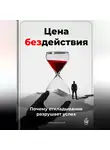 Артем Демиденко - Цена бездействия: Почему откладывание разрушает успех