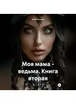 Агата Богатая - Моя мама – ведьма. Книга вторая