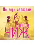 Антон Чиж - Не верь зеркалам