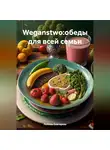 ЛЮБОВЬ СНЕГИРЕВА - WEGANSTWO:ОБЕДЫ ДЛЯ ВСЕЙ СЕМЬИ