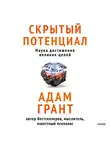 Адам Грант - Скрытый потенциал. Наука достижения великих целей