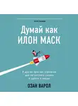 Озан Варол - Думай как Илон Маск. И другие простые стратегии для гигантского скачка в работе и жизни