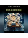 Андрей Миллиардов - Мастерство продуктивности. Как достигать большего за меньшее время