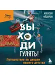 Алексей Федоров - Выходи гулять! Путешествие по дворам нашего детства