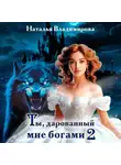 Наталья Владимирова - Ты, дарованный мне богами. Книга вторая