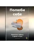 Артем Демиденко - Полюби себя: Практика заботы о душе и теле