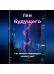 Артем Демиденко - Ген будущего: Как генная инженерия меняет мир
