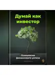 Артем Демиденко - Думай как инвестор: Психология финансового успеха