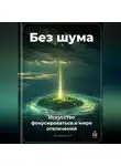 Артем Демиденко - Без шума: Искусство фокусироваться в мире отвлечений