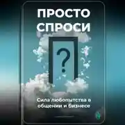 Постер книги Просто спроси: Сила любопытства в общении и бизнесе