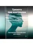Артем Демиденко - Тревога под контролем: Тренировка спокойствия для мозга