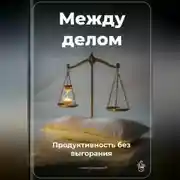 Постер книги Между делом: Продуктивность без выгорания
